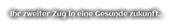 Ihr zweiter Zug in eine Gesunde zukunft..
