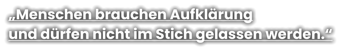 „Menschen brauchen Aufklärung  und dürfen nicht im Stich gelassen werden.“