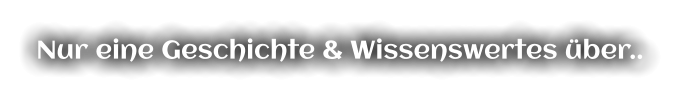 Nur eine Geschichte & Wissenswertes über..
